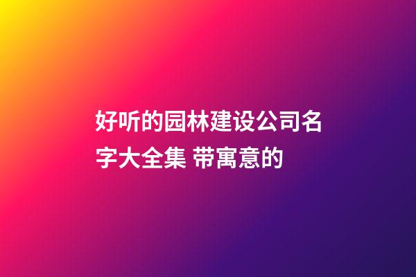 好听的园林建设公司名字大全集 带寓意的